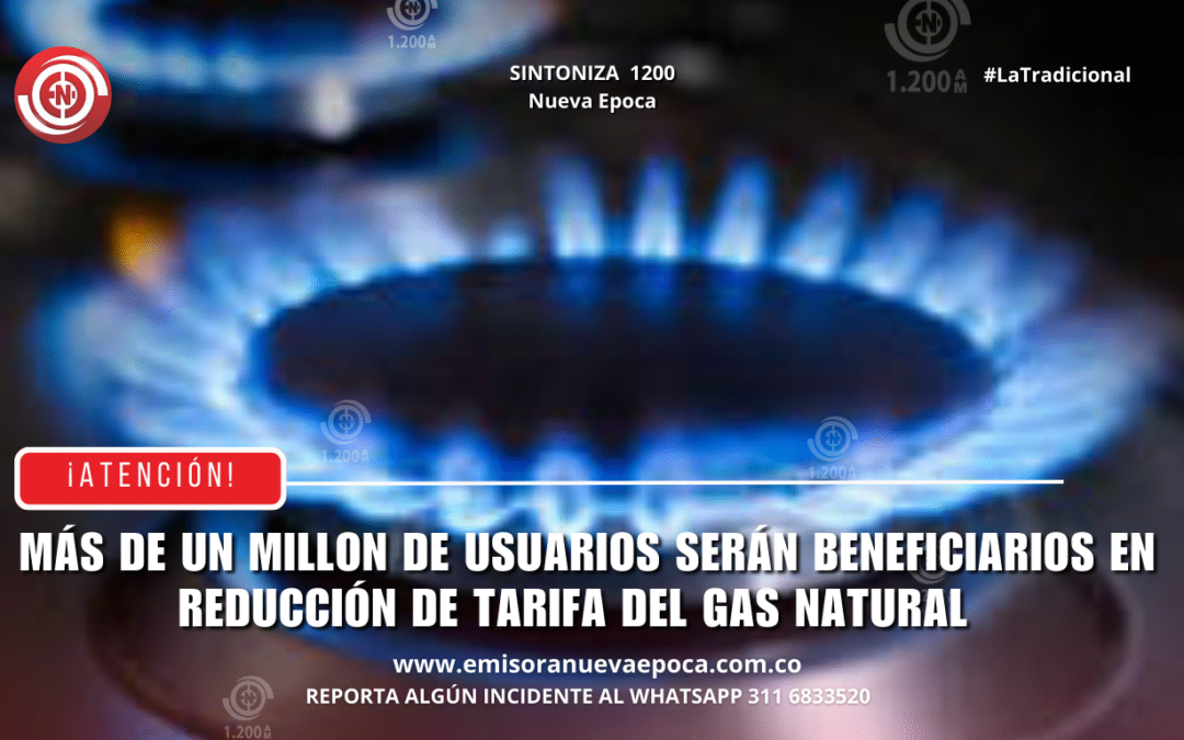 =
 �Atenci�n usuarios de gas natural! M�s de un millon de usuarios ser�n beneficiarios en reducci�n de tarifa del gas natural .